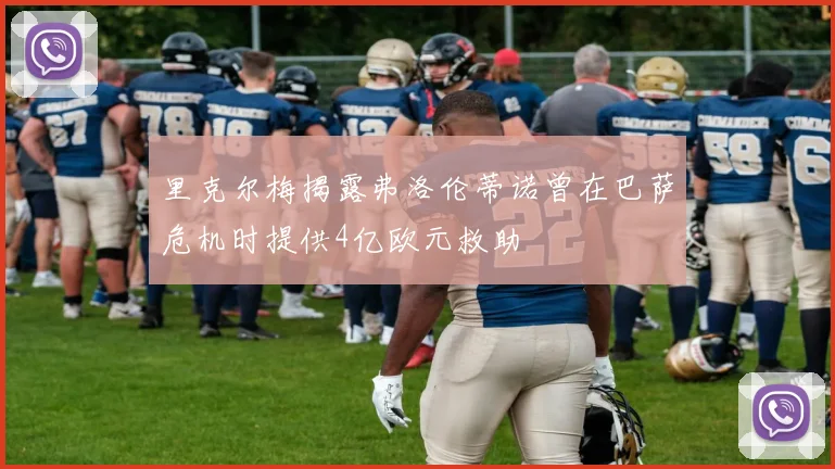 里克尔梅揭露弗洛伦蒂诺曾在巴萨危机时提供4亿欧元救助