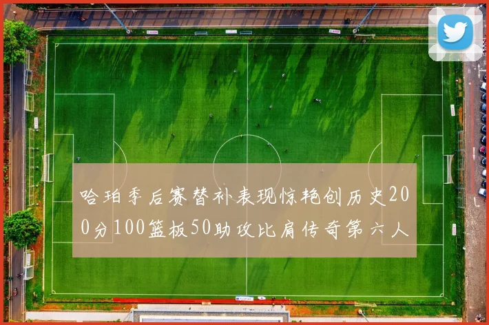 哈珀季后赛替补表现惊艳创历史200分100篮板50助攻比肩传奇第六人