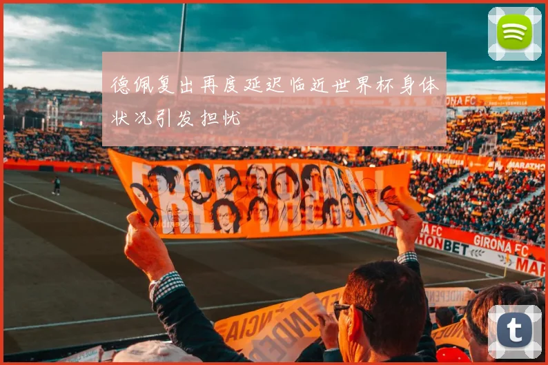 德佩复出再度延迟临近世界杯身体状况引发担忧