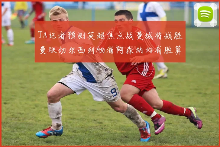TA记者预测英超焦点战曼城将战胜曼联切尔西利物浦阿森纳均有胜算