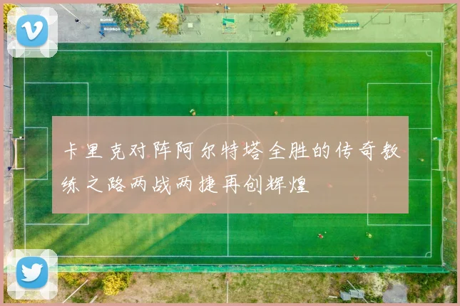 卡里克对阵阿尔特塔全胜的传奇教练之路两战两捷再创辉煌