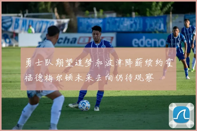 勇士队期望追梦和波津降薪续约霍福德梅尔顿未来去向仍待观察